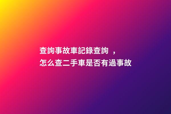 查詢事故車記錄查詢，怎么查二手車是否有過事故